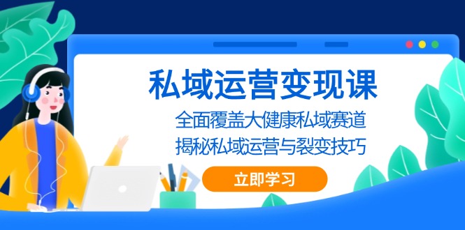 私域 运营变现课，全面覆盖大健康私域赛道，揭秘私域 运营与裂变技巧-极码AI- 热点知汇专注Ai网赚项目资源知识聚汇