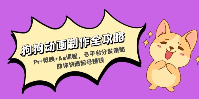 狗狗动画制作全攻略：Pr+剪映+Ae课程，多平台分发策略助你快速起号赚钱-极码AI- 热点知汇专注Ai网赚项目资源知识聚汇