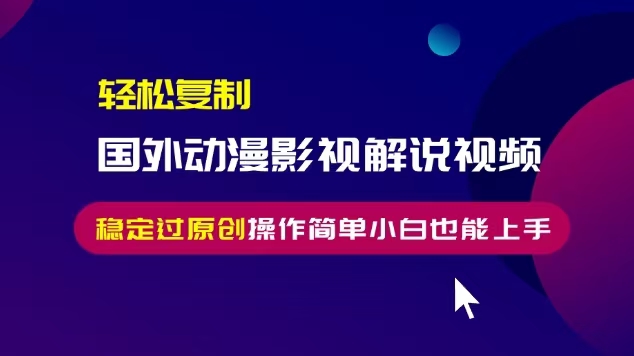 轻松复制国外动漫影视解说视频，无脑搬运稳定过原创，操作简单小白也能...-极码AI- 热点知汇专注Ai网赚项目资源知识聚汇