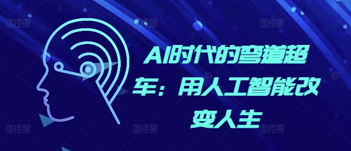 AI时代的弯道超车：用人工智能改变人生-极码AI- 热点知汇专注Ai网赚项目资源知识聚汇