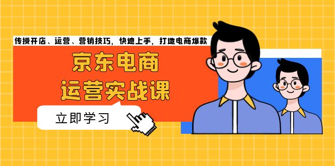 京东电商运营实战课，传授开店、运营、营销技巧，快速上手，打造电商爆款-极码AI- 热点知汇专注Ai网赚项目资源知识聚汇