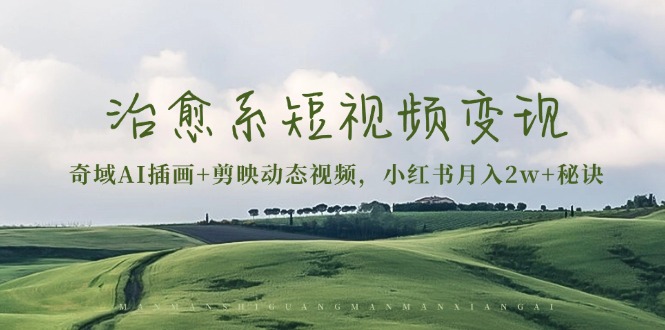 治愈系短视频变现：奇域AI插画+剪映动态视频，小红书月入2w+秘诀-极码AI- 热点知汇专注Ai网赚项目资源知识聚汇