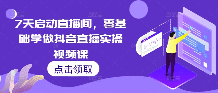 7天启动直播间，零基础学做抖音直播实操视频课-极码AI- 热点知汇专注Ai网赚项目资源知识聚汇