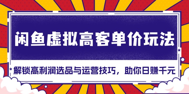 闲鱼虚拟高客单价玩法：解锁高利润选品与运营技巧，助你日赚千元！-极码AI- 热点知汇专注Ai网赚项目资源知识聚汇