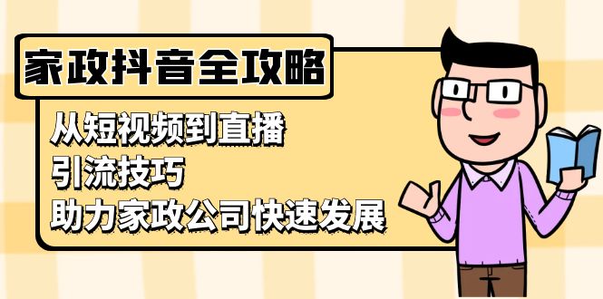 家政抖音运营指南：从短视频到直播，引流技巧，助力家政公司快速发展-极码AI- 热点知汇专注Ai网赚项目资源知识聚汇