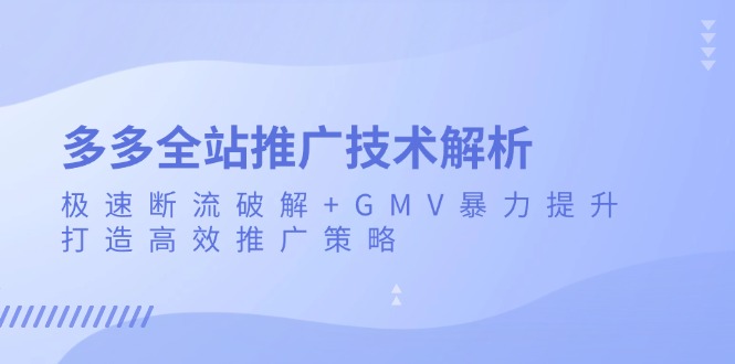 多多全站推广技术解析：极速断流破解+GMV暴力提升，打造高效推广策略-极码AI- 热点知汇专注Ai网赚项目资源知识聚汇