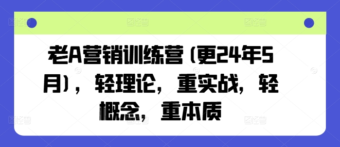老A营销训练营(更24年11月)，轻理论，重实战，轻概念，重本质-极码AI- 热点知汇专注Ai网赚项目资源知识聚汇