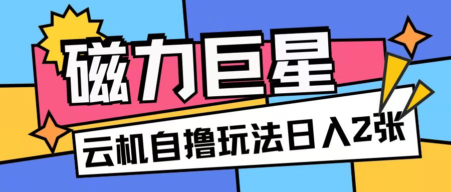 磁力巨星，无脑撸收益玩法无需手机云机操作可矩阵放大单日收入200+【揭秘】-极码AI- 热点知汇专注Ai网赚项目资源知识聚汇