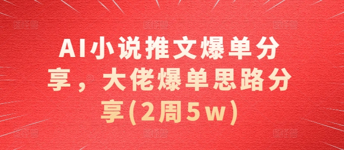 AI小说推文爆单分享，大佬爆单思路分享(2周5w)-极码AI- 热点知汇专注Ai网赚项目资源知识聚汇