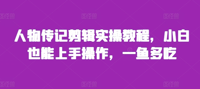 人物传记剪辑实操教程，小白也能上手操作，一鱼多吃-极码AI- 热点知汇专注Ai网赚项目资源知识聚汇
