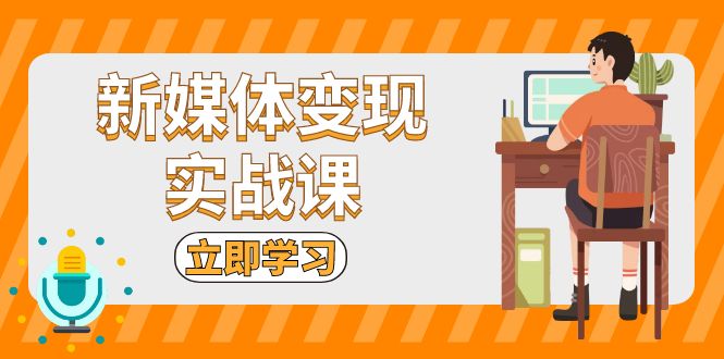 新媒体变现实战课：短视频+直播带货，拍摄、剪辑、引流、带货等-极码AI- 热点知汇专注Ai网赚项目资源知识聚汇