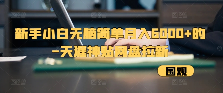 新手小白无脑简单月入6000+的-天涯神贴网盘拉新【揭秘】-极码AI- 热点知汇专注Ai网赚项目资源知识聚汇