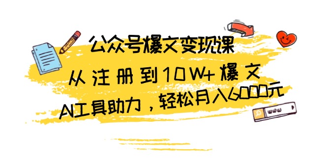 公众号爆文变现课：从注册到10W+爆文，AI工具助力，轻松月入6000元-极码AI- 热点知汇专注Ai网赚项目资源知识聚汇