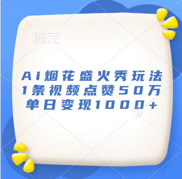 Ai烟花盛火秀玩法，1条视频点赞50万，单日变现1000+-极码AI- 热点知汇专注Ai网赚项目资源知识聚汇