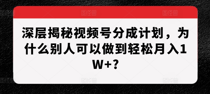 深层揭秘视频号分成计划，为什么别人可以做到轻松月入1W+?-极码AI- 热点知汇专注Ai网赚项目资源知识聚汇