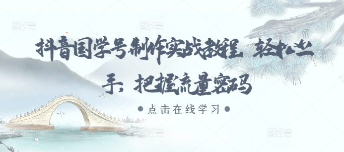 抖音国学号制作实战教程，轻松上手，把握流量密码-极码AI- 热点知汇专注Ai网赚项目资源知识聚汇