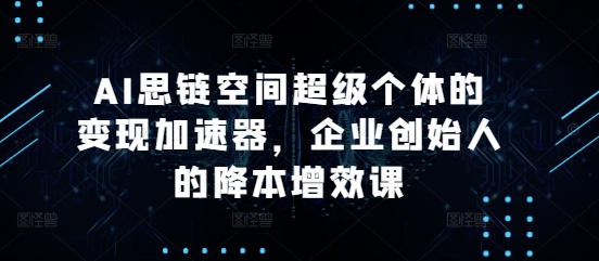 AI思链空间超级个体的变现加速器，企业创始人的降本增效课-极码AI- 热点知汇专注Ai网赚项目资源知识聚汇