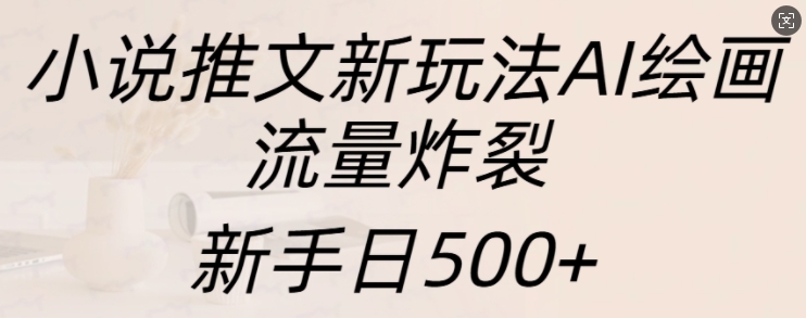 小说推文新玩法AI绘画，流量炸裂，新手日500+【揭秘】-极码AI- 热点知汇专注Ai网赚项目资源知识聚汇