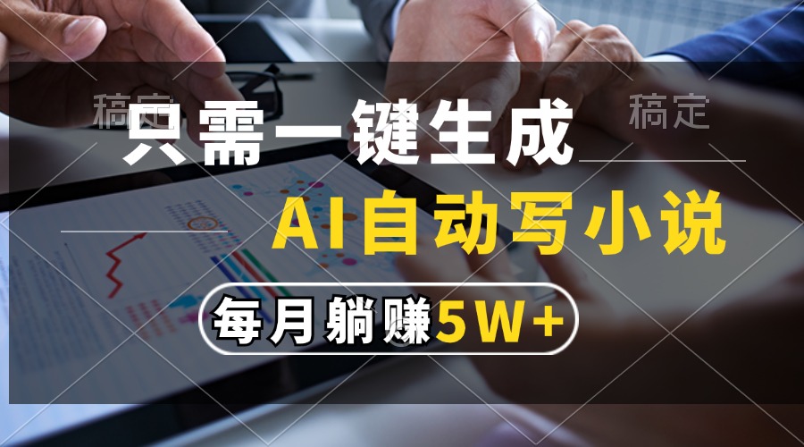 只需一键生成，AI自动写小说，每月躺赚5w+-极码AI- 热点知汇专注Ai网赚项目资源知识聚汇
