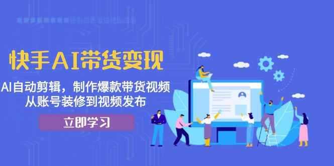 快手AI带货变现：AI自动剪辑，制作爆款带货视频，从账号装修到视频发布-极码AI- 热点知汇专注Ai网赚项目资源知识聚汇