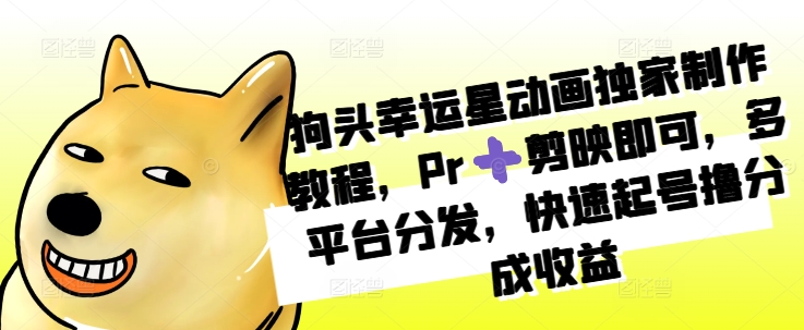 狗头幸运星动画独家制作教程，Pr➕剪映即可，多平台分发，快速起号撸分成收益-极码AI- 热点知汇专注Ai网赚项目资源知识聚汇