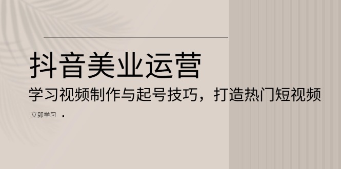 抖音美业运营：学习视频制作与起号技巧，打造热门短视频-极码AI- 热点知汇专注Ai网赚项目资源知识聚汇