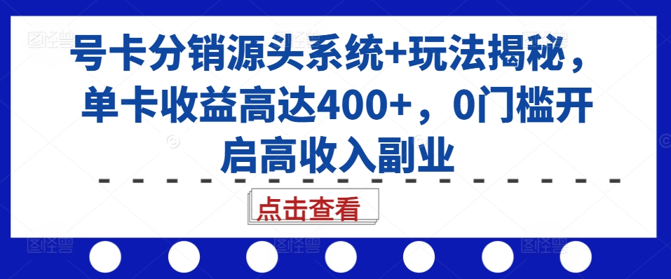 号卡分销源头系统+玩法揭秘，单卡收益高达400+，0门槛开启高收入副业-极码AI- 热点知汇专注Ai网赚项目资源知识聚汇