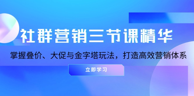 社群营销三节课精华：掌握叠价、大促与金字塔玩法，打造高效营销体系-极码AI- 热点知汇专注Ai网赚项目资源知识聚汇