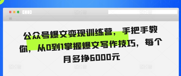 公众号爆文变现训练营，手把手教你，从0到1掌握爆文写作技巧，每个月多挣6000元-极码AI- 热点知汇专注Ai网赚项目资源知识聚汇